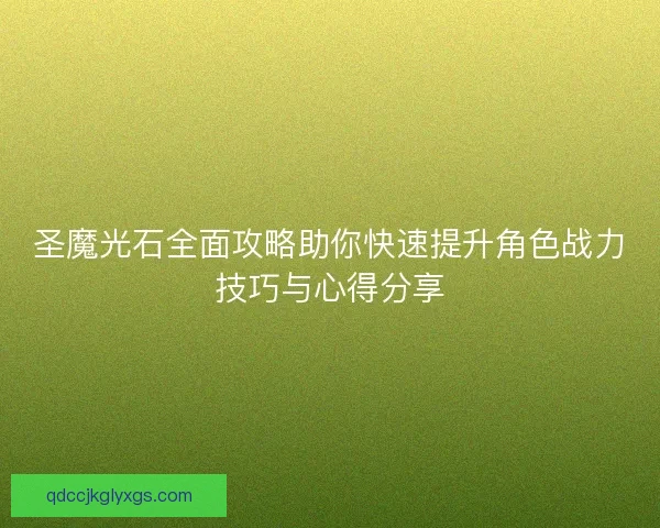 圣魔光石全面攻略助你快速提升角色战力技巧与心得分享