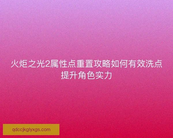 火炬之光2属性点重置攻略如何有效洗点提升角色实力