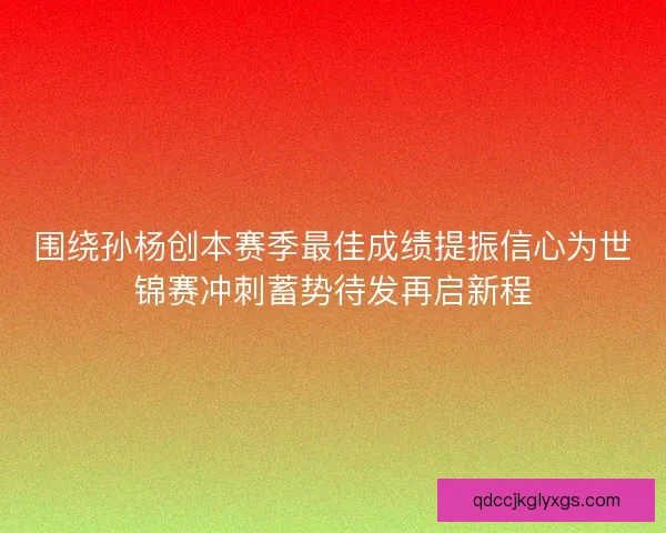 围绕孙杨创本赛季最佳成绩提振信心为世锦赛冲刺蓄势待发再启新程